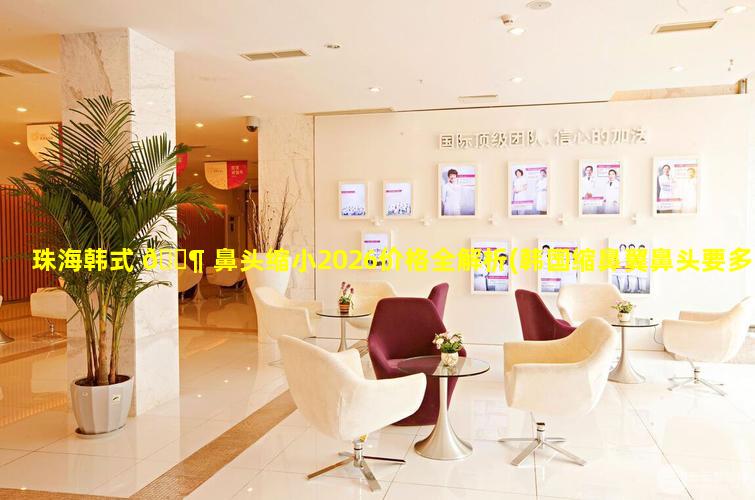 珠海韩式 🐶 鼻头缩小2026价格全解析(韩国缩鼻翼鼻头要多少钱)